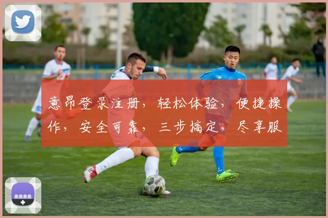 意昂登录注册，轻松体验，便捷操作，安全可靠，三步搞定，尽享服务之美，快来加入吧