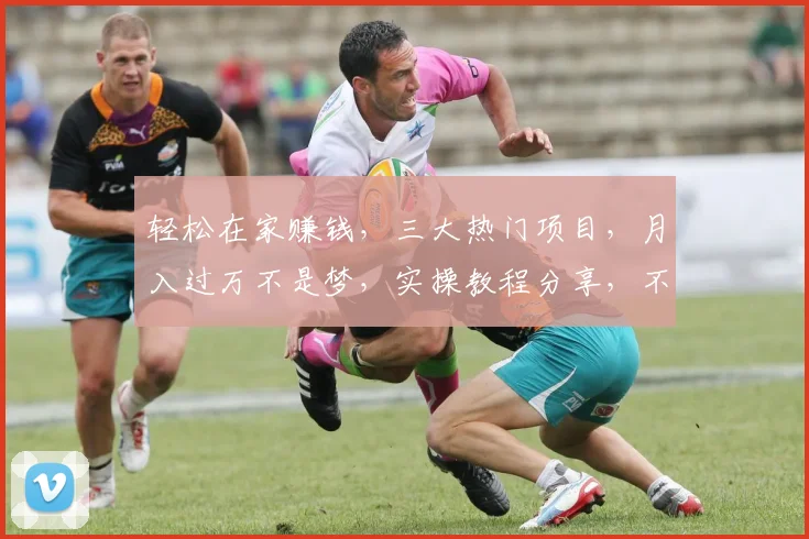 轻松在家赚钱，三大热门项目，月入过万不是梦，实操教程分享，不容错过